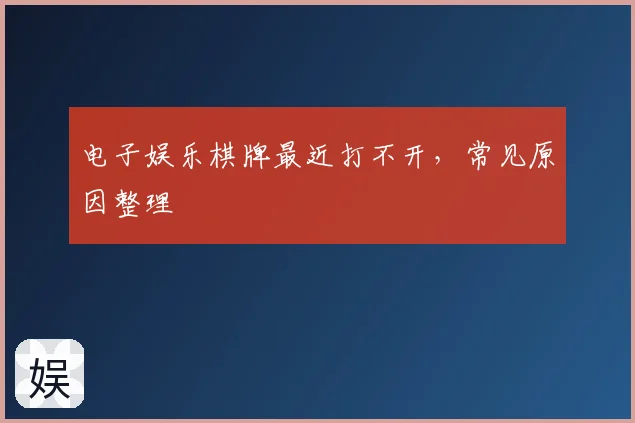 电子娱乐棋牌最近打不开，常见原因整理