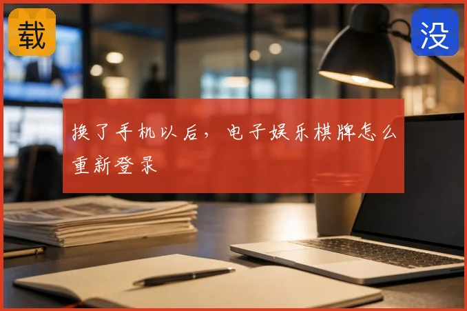 换了手机以后，电子娱乐棋牌怎么重新登录