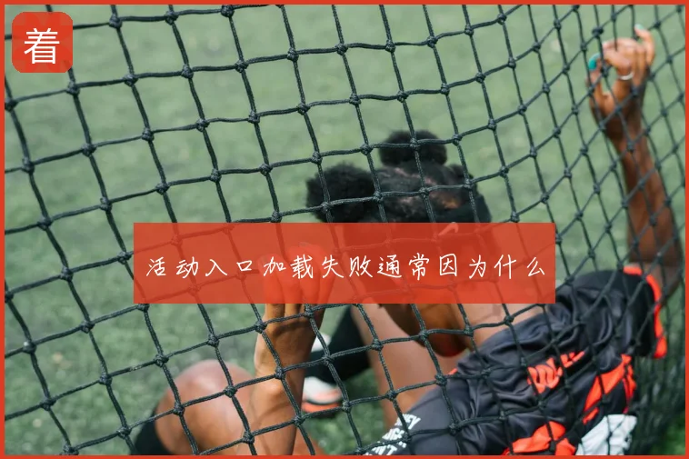 活动入口加载失败通常因为什么
